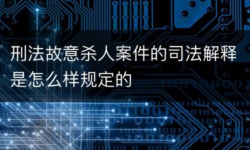 刑法故意杀人案件的司法解释是怎么样规定的