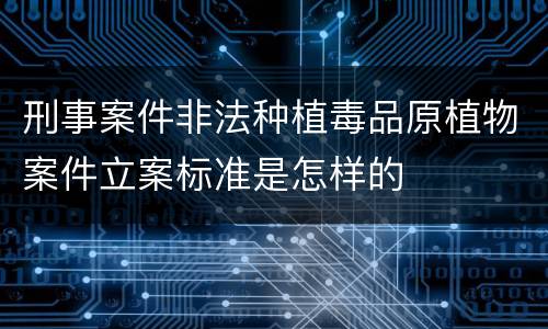 刑事案件非法种植毒品原植物案件立案标准是怎样的