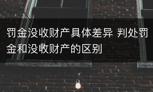 罚金没收财产具体差异 判处罚金和没收财产的区别
