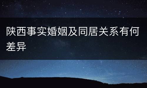 陕西事实婚姻及同居关系有何差异