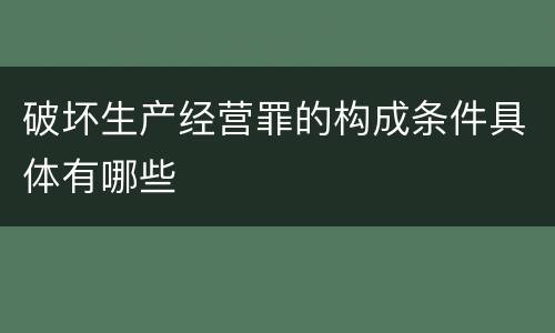 破坏生产经营罪的构成条件具体有哪些