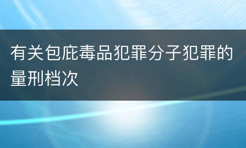 有关包庇毒品犯罪分子犯罪的量刑档次
