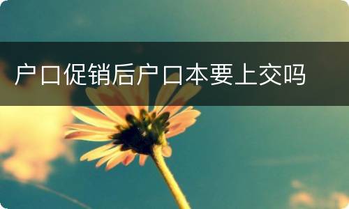 户口促销后户口本要上交吗