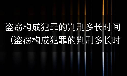 盗窃构成犯罪的判刑多长时间（盗窃构成犯罪的判刑多长时间能缓刑）