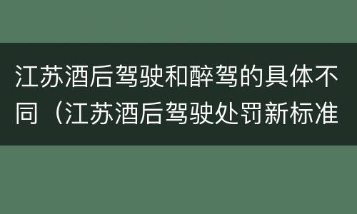 江苏酒后驾驶和醉驾的具体不同（江苏酒后驾驶处罚新标准）