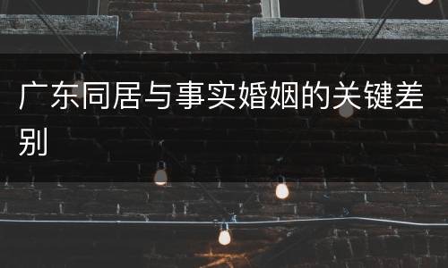 广东同居与事实婚姻的关键差别