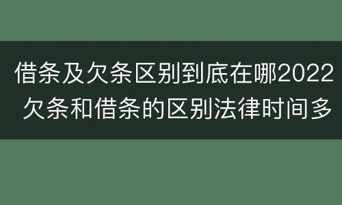 借条及欠条区别到底在哪2022 欠条和借条的区别法律时间多少年