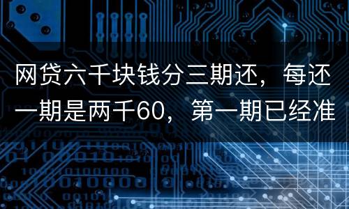 网贷六千块钱分三期还，每还一期是两千60，第一期已经准时还了，第二期逾期十几天，