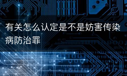 有关怎么认定是不是妨害传染病防治罪