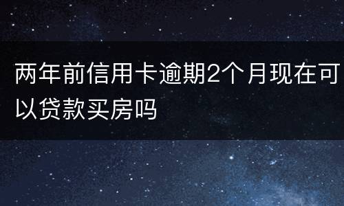 两年前信用卡逾期2个月现在可以贷款买房吗