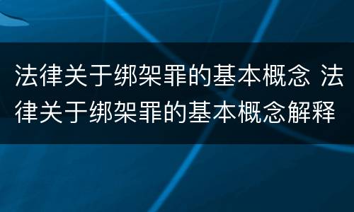 法律关于绑架罪的基本概念 法律关于绑架罪的基本概念解释