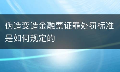 伪造变造金融票证罪处罚标准是如何规定的