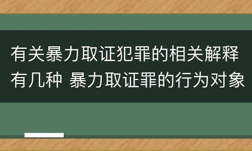 有关暴力取证犯罪的相关解释有几种 暴力取证罪的行为对象是