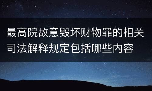 最高院故意毁坏财物罪的相关司法解释规定包括哪些内容