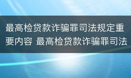 最高检贷款诈骗罪司法规定重要内容 最高检贷款诈骗罪司法规定重要内容包括