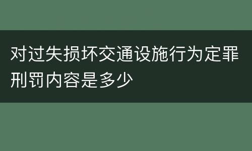 对过失损坏交通设施行为定罪刑罚内容是多少