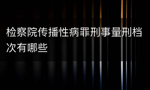 检察院传播性病罪刑事量刑档次有哪些