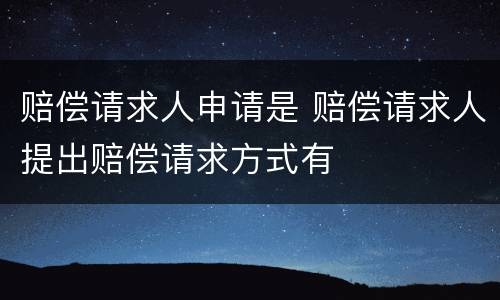 赔偿请求人申请是 赔偿请求人提出赔偿请求方式有