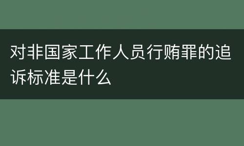 对非国家工作人员行贿罪的追诉标准是什么
