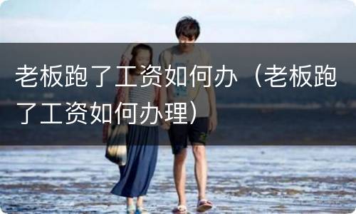 老板跑了工资如何办（老板跑了工资如何办理）