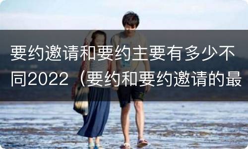 要约邀请和要约主要有多少不同2022（要约和要约邀请的最大区别）