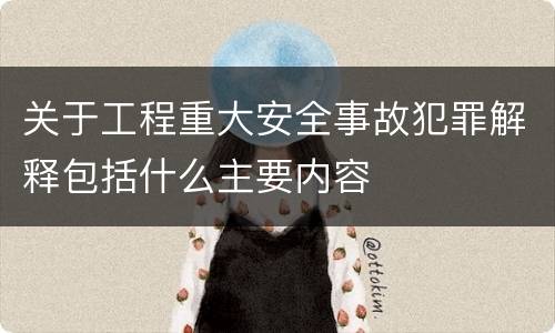 关于工程重大安全事故犯罪解释包括什么主要内容