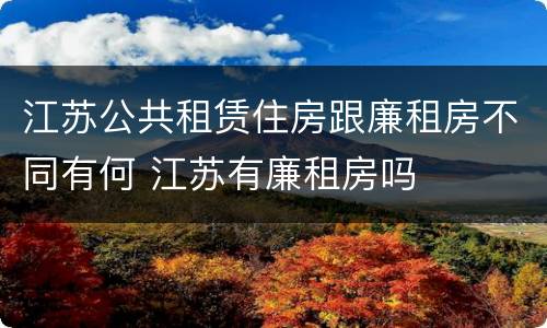 江苏公共租赁住房跟廉租房不同有何 江苏有廉租房吗