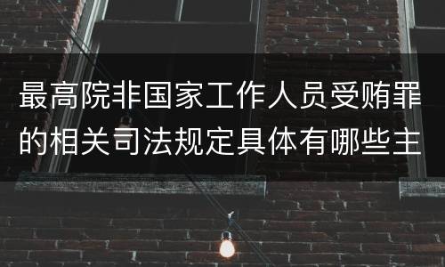 最高院非国家工作人员受贿罪的相关司法规定具体有哪些主要内容
