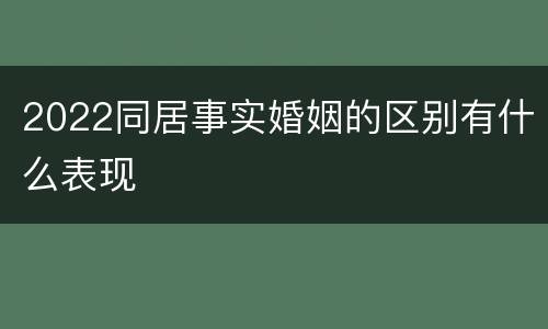 2022同居事实婚姻的区别有什么表现