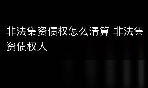 非法集资债权怎么清算 非法集资债权人