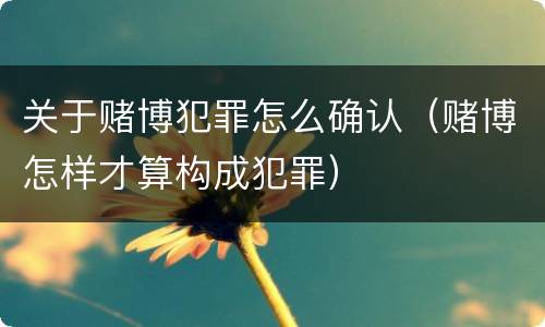 关于赌博犯罪怎么确认（赌博怎样才算构成犯罪）