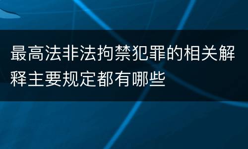最高法非法拘禁犯罪的相关解释主要规定都有哪些