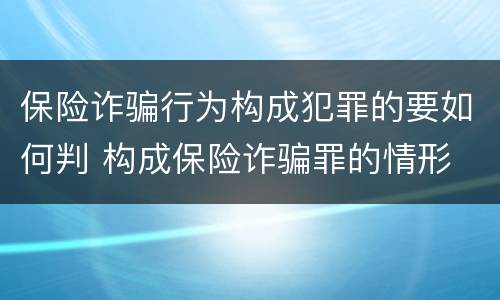保险诈骗行为构成犯罪的要如何判 构成保险诈骗罪的情形