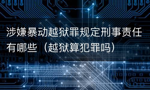 涉嫌暴动越狱罪规定刑事责任有哪些（越狱算犯罪吗）