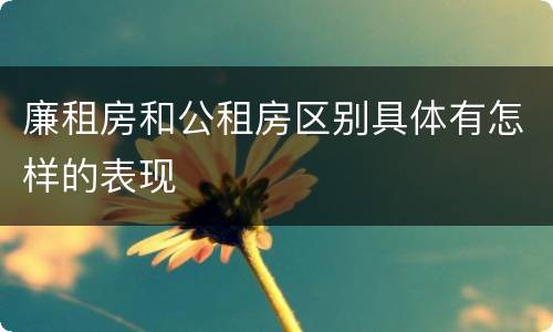 廉租房和公租房区别具体有怎样的表现