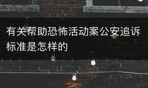 有关帮助恐怖活动案公安追诉标准是怎样的