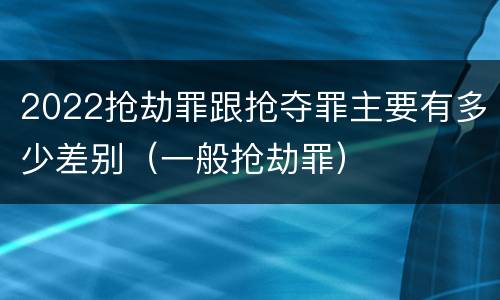 2022抢劫罪跟抢夺罪主要有多少差别（一般抢劫罪）