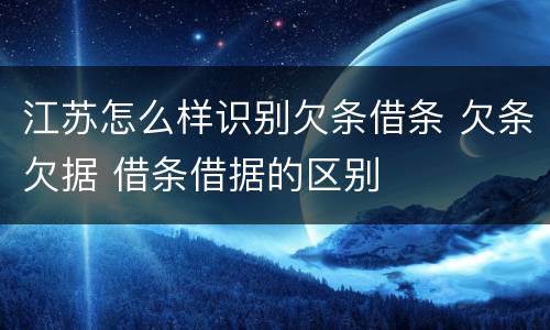 江苏怎么样识别欠条借条 欠条欠据 借条借据的区别