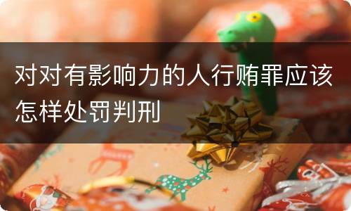 对对有影响力的人行贿罪应该怎样处罚判刑