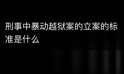 刑事中暴动越狱案的立案的标准是什么
