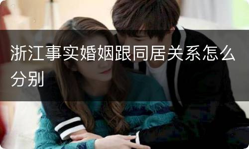 浙江事实婚姻跟同居关系怎么分别