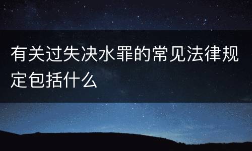 有关过失决水罪的常见法律规定包括什么