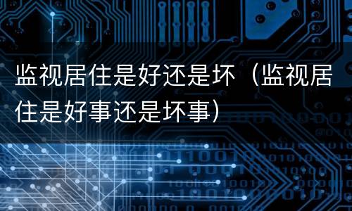 监视居住是好还是坏（监视居住是好事还是坏事）