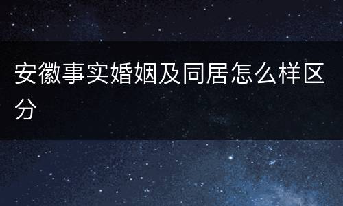安徽事实婚姻及同居怎么样区分