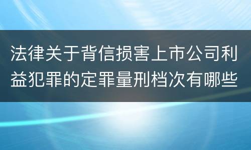 法律关于背信损害上市公司利益犯罪的定罪量刑档次有哪些