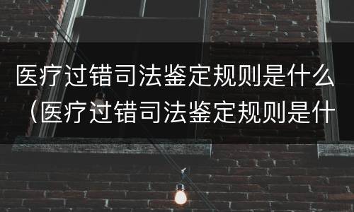 医疗过错司法鉴定规则是什么（医疗过错司法鉴定规则是什么时候实施）
