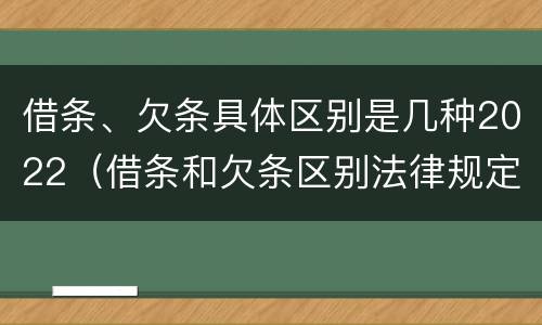 借条、欠条具体区别是几种2022（借条和欠条区别法律规定）