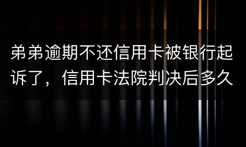 弟弟逾期不还信用卡被银行起诉了，信用卡法院判决后多久会被抓