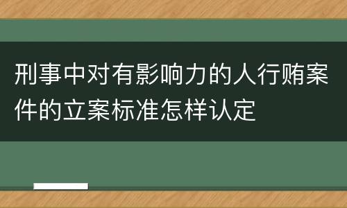 刑事中对有影响力的人行贿案件的立案标准怎样认定