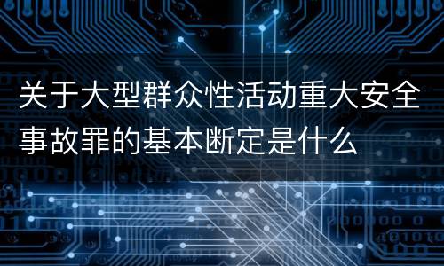 关于大型群众性活动重大安全事故罪的基本断定是什么